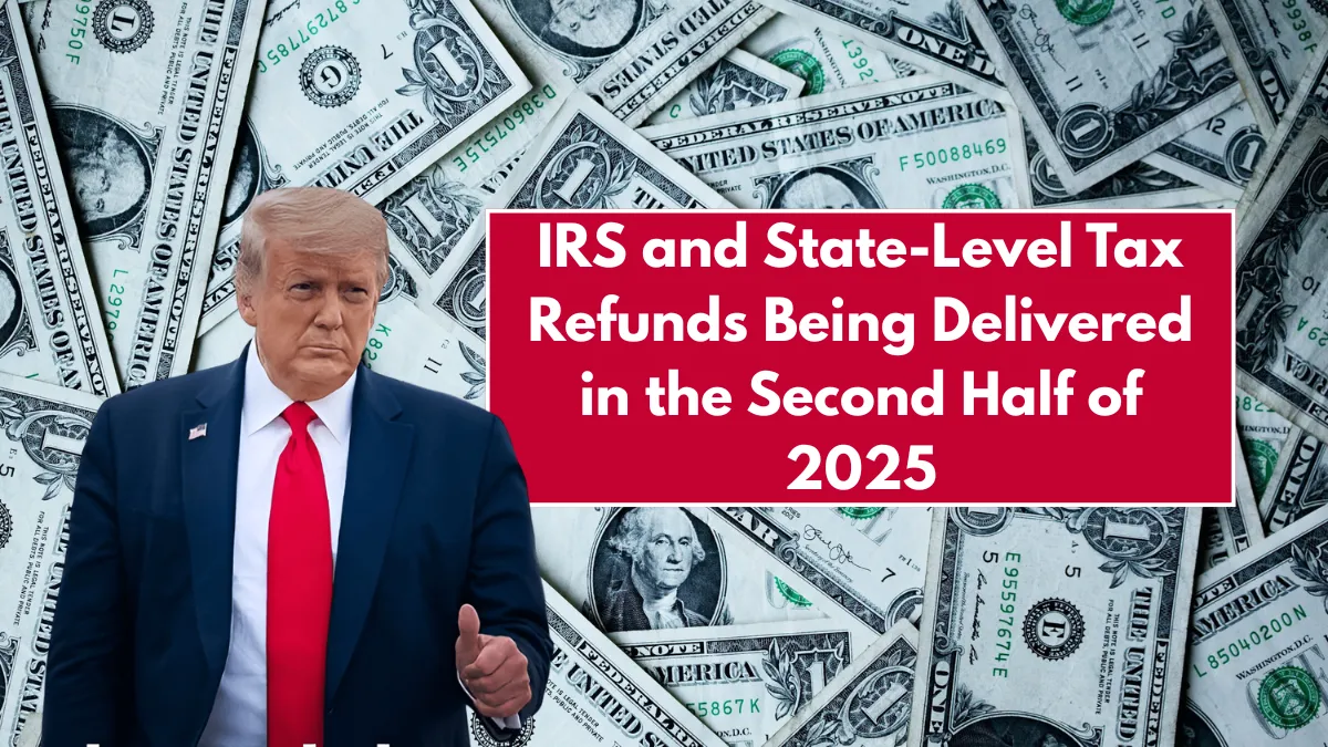 IRS and State-Level Tax Refunds Being Delivered in the Second Half of 2025