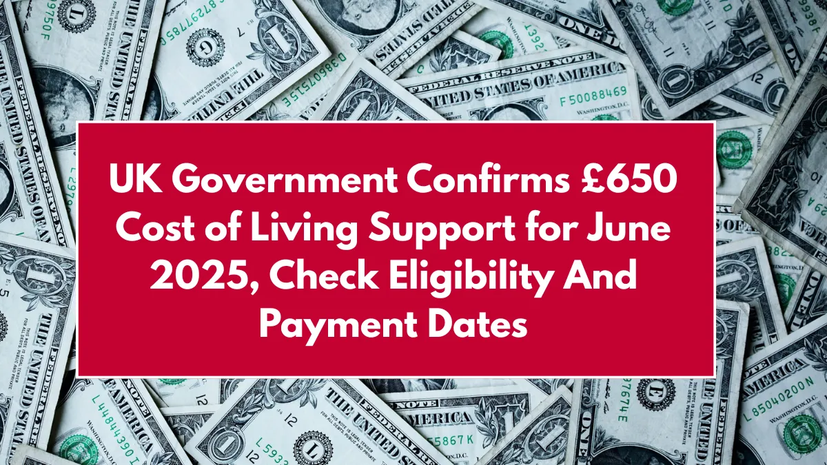 UK Government Confirms £650 Cost of Living Support for June 2025, Check Eligibility And Payment Dates